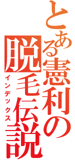 とある憲利の脱毛伝説（インデックス）