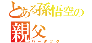 とある孫悟空の親父（バーダック）