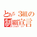 とある３組の制覇宣言（ＪＡＭＰ ＵＰ）