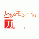 とあるモンハンの刀（太刀）