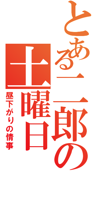 とある二郎の土曜日（昼下がりの情事）