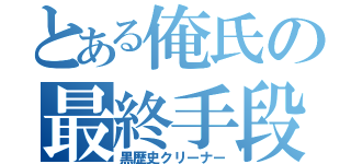 とある俺氏の最終手段（黒歴史クリーナー）