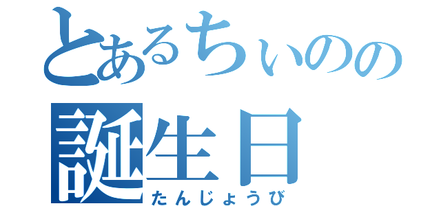 とあるちぃのの誕生日（たんじょうび）