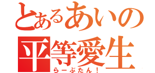 とあるあいの平等愛生（らーぶたん！）