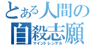 とある人間の自殺志願（マインドレンデル）