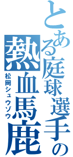 とある庭球選手の熱血馬鹿（松岡シュウゾウ）