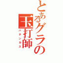 とあるグラの玉打師（パチンカス）