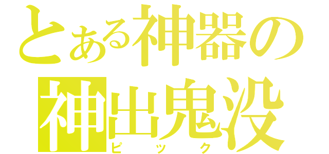 とある神器の神出鬼没（ピック）