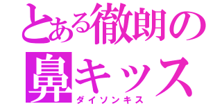 とある徹朗の鼻キッス（ダイソンキス）