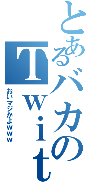 とあるバカのＴｗｉｔｔｅｒ禁書目録（おいマジかよｗｗｗ）