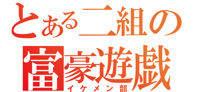 とある二組の富豪遊戯（イケメン部）