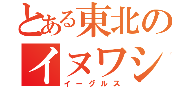 とある東北のイヌワシ（イーグルス）