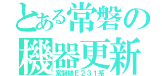 とある常磐の機器更新（常磐線Ｅ２３１系）