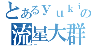 とあるｙｕｋｉの流星大群（ー）