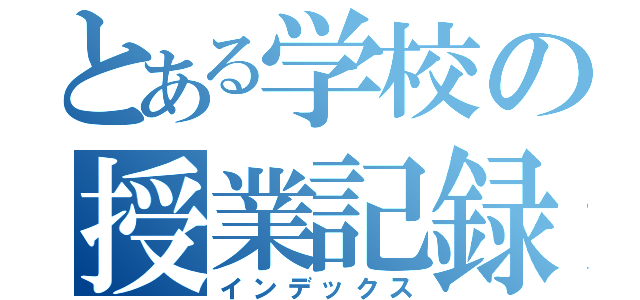 とある学校の授業記録（インデックス）