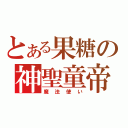 とある果糖の神聖童帝（魔法使い）