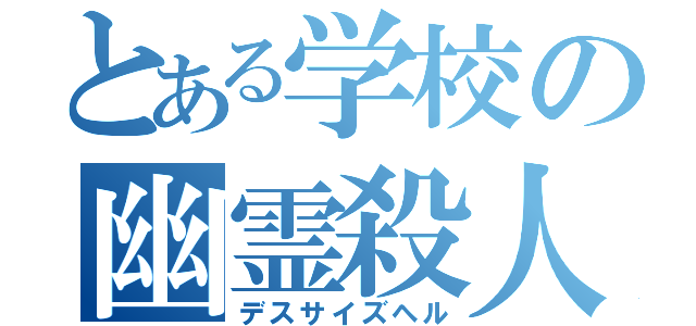 とある学校の幽霊殺人鬼（デスサイズヘル）