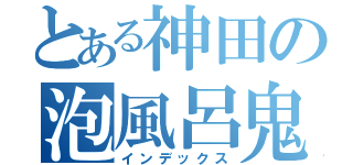 とある神田の泡風呂鬼出勤（インデックス）