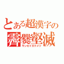 とある超漢字の霽爨壑滅（サンセイガクメツ）