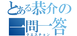 とある恭介の一問一答（クエスチョン）