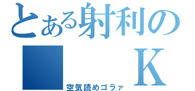 とある射利の　　　ＫＹ　　　（空気読めゴラァ）