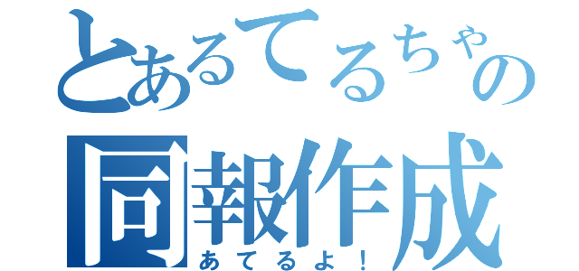 とあるてるちゃんの同報作成（あてるよ！）