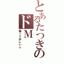 とあるたつきのドＭ（襲ってほしい☆）