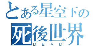 とある星空下の死後世界（ＤＥＡＤ）