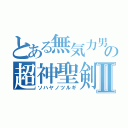 とある無気力男の超神聖剣Ⅱ（ソハヤノツルギ）