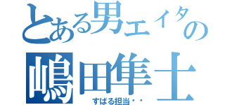 とある男エイターの嶋田隼士（　　すばる担当♥♥）