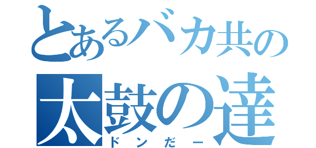 とあるバカ共の太鼓の達人（ドンだー）