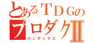 とあるＴＤＧのプロダクトⅡ（インデックス）