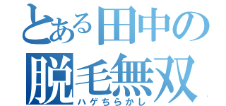 とある田中の脱毛無双（ハゲちらかし）