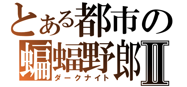 とある都市の蝙蝠野郎Ⅱ（ダークナイト）