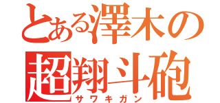 とある澤木の超翔斗砲（サワキガン）