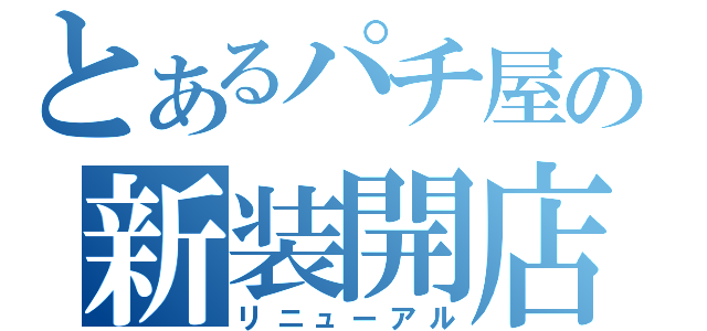 とあるパチ屋の新装開店（リニューアル）