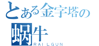 とある金字塔の蜗牛（ＲＡＩＬＧＵＮ）