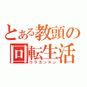 とある教頭の回転生活（ウラガンキン）