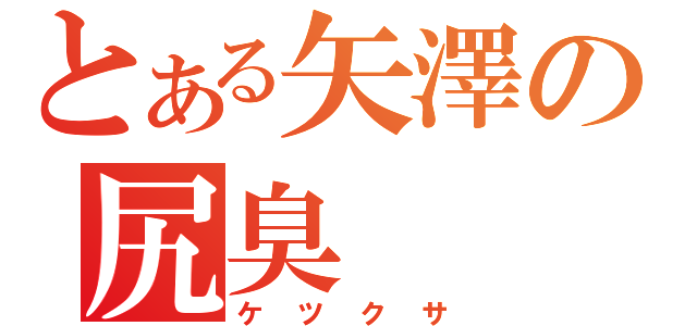 とある矢澤の尻臭（ケツクサ）