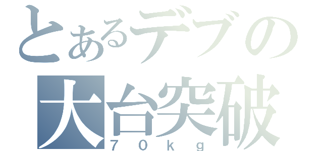 とあるデブの大台突破（７０ｋｇ）