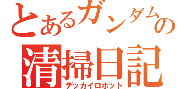 とあるガンダムの清掃日記（デッカイロボット）