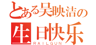 とある吴映洁の生日快乐（ＲＡＩＬＧＵＮ）