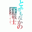 とあるもなかの狂戦士（バーサーカー）