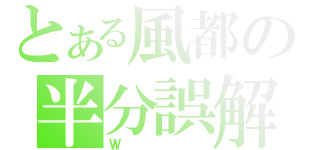 とある風都の半分誤解人（Ｗ）