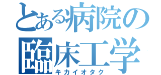 とある病院の臨床工学（キカイオタク）