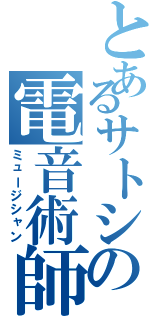 とあるサトシの電音術師（ミュージシャン）