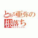 とある亜弥の根落ち（インデックス）