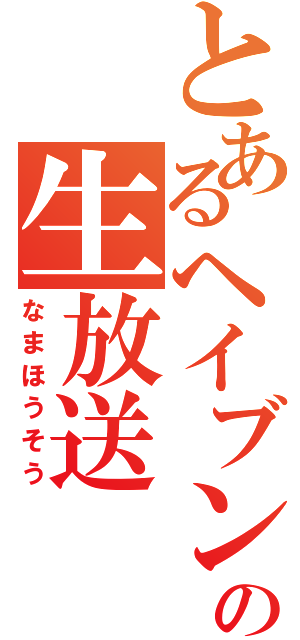 とあるヘイブンの生放送（なまほうそう）