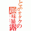 とあるオタクの趣味暴露（フォーエバー）