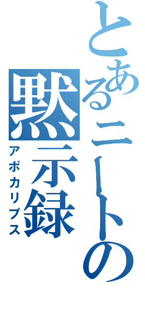 とあるニートの黙示録（アポカリプス）